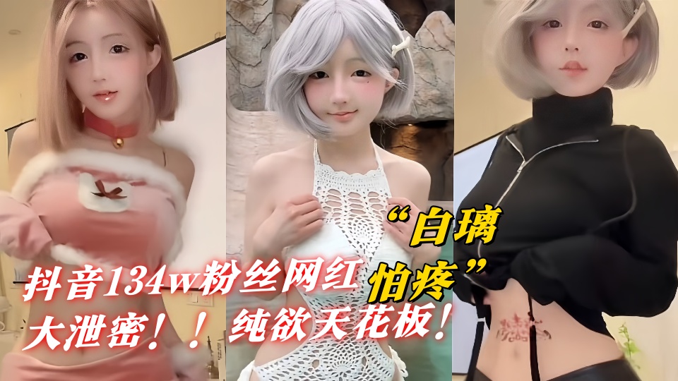 抖音134w粉丝网红【白璃怕疼】大泄密！！嫩穴自慰高潮、纯欲天花板！