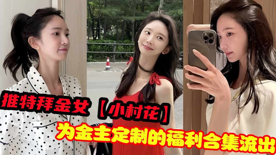 推特拜金女【小村花】为金主定制的福利合集流出！！