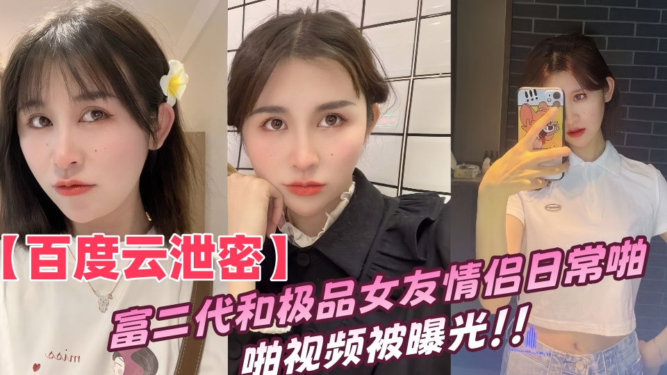 【百度云泄密】富二代和极品女友情侣日常啪啪视频被曝光！！