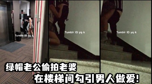 绿帽老公偷拍老婆在楼梯间勾引男人做爱!