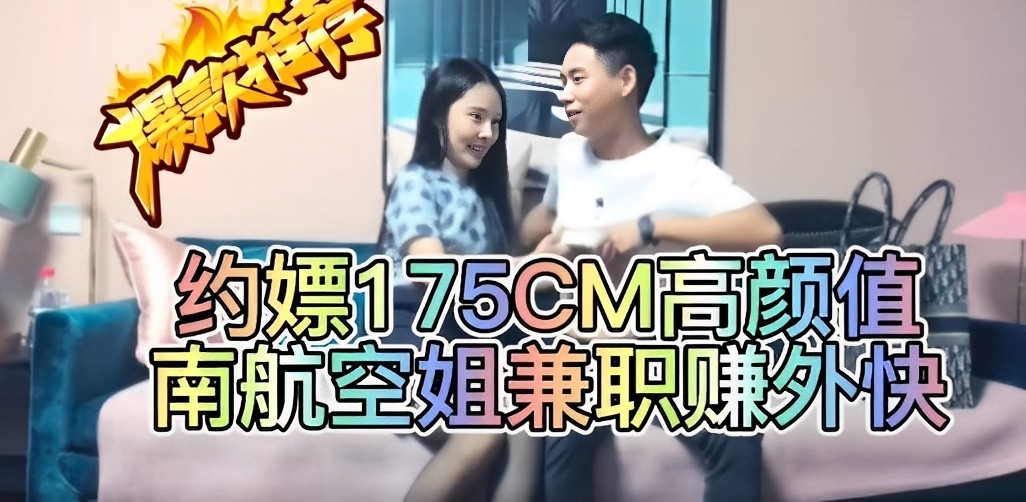 劲爆约嫖175cm高颜值南航空姐兼职赚外快